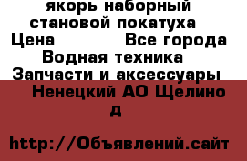 якорь наборный становой-покатуха › Цена ­ 1 500 - Все города Водная техника » Запчасти и аксессуары   . Ненецкий АО,Щелино д.